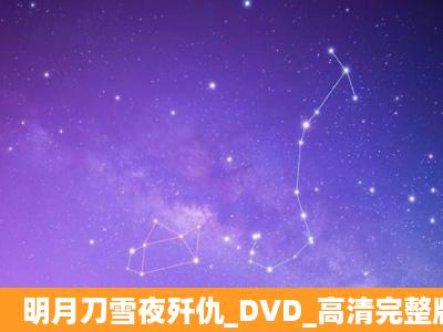 明月刀雪夜歼仇_DVD_高清完整版下载,有发必采纳