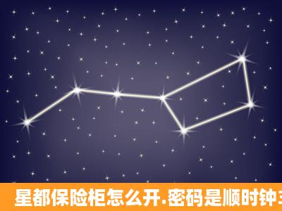 星都保险柜怎么开.密码是顺时钟3圈 74 逆时钟2圈17 顺 44 我试了好...