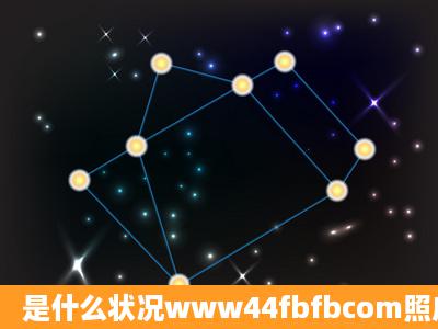 是什么状况www44fbfbcom照成的,目前就44fbfb连不上com页面