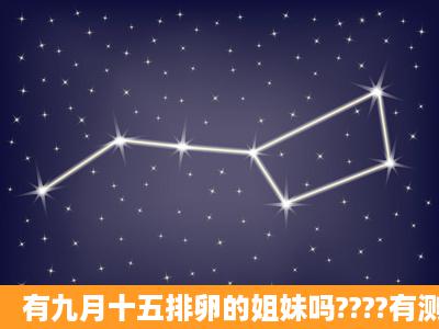 有九月十五排卵的姐妹吗????有测出来的吗???