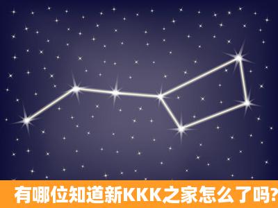 有哪位知道新KKK之家怎么了吗?