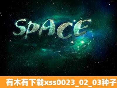 有木有下载xss0023_02_03种子的网址