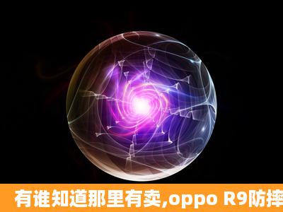 有谁知道那里有卖,oppo R9防摔手机壳,漂亮又质量好的呀!想买个手机...