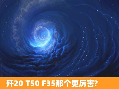 歼20 T50 F35那个更厉害?