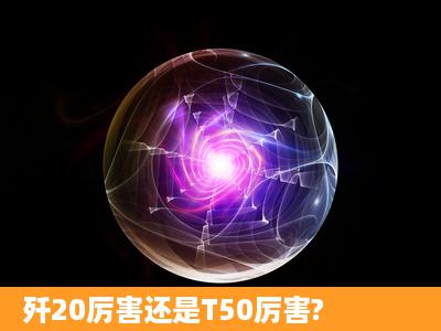 歼20厉害还是T50厉害?