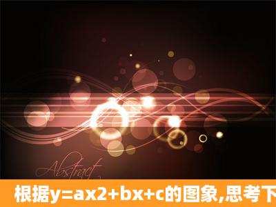 根据y=ax2+bx+c的图象,思考下面五个结论①c<0;②abc>0;③ab+c>0;④...