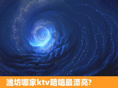 潍坊哪家ktv陪唱最漂亮?