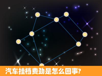 汽车挂档费劲是怎么回事?