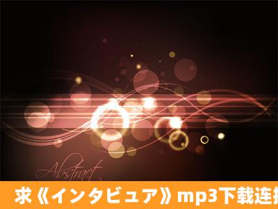 求《インタビュア》mp3下载连接