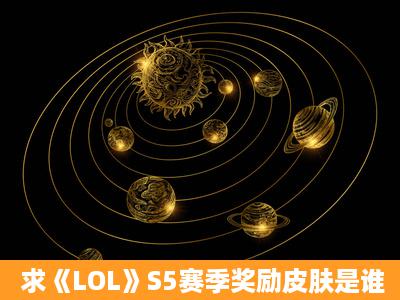 求《LOL》S5赛季奖励皮肤是谁