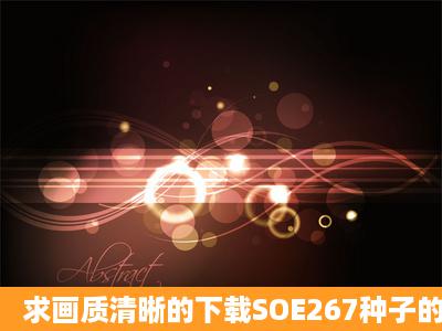 求画质清晰的下载SOE267种子的网址,有发必采纳