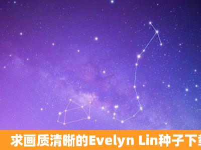 求画质清晰的Evelyn Lin种子下载跪求