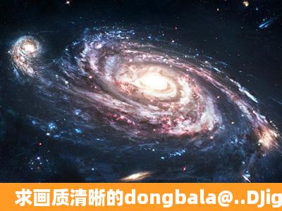 求画质清晰的dongbala@..DJigglyjigglyanalac7d2种子下载,谢谢