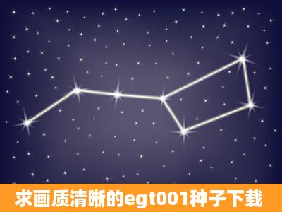 求画质清晰的egt001种子下载