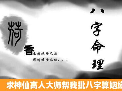 求神仙高人大师帮我批八字算姻缘