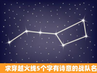 求穿越火线5个字有诗意的战队名?不要分开,连在一起就行。