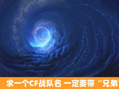 求一个CF战队名 一定要带“兄弟”二字 不要带符号的 要四个字或者...