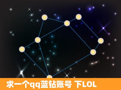 求一个qq蓝钻账号 下LOL