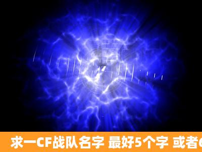 求一CF战队名字 最好5个字 或者6个字的