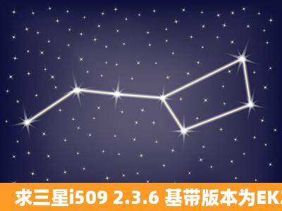 求三星i509 2.3.6 基带版本为EK21的刷机包