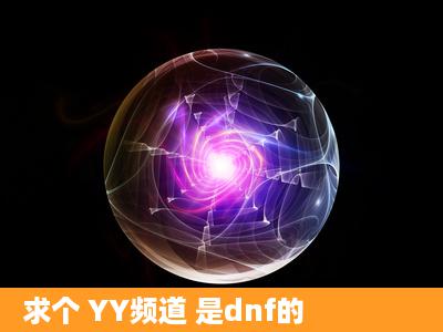 求个 YY频道 是dnf的