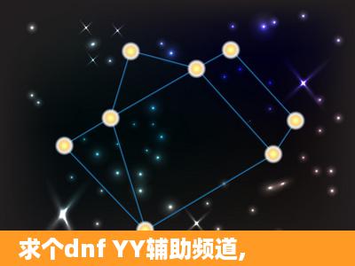 求个dnf YY辅助频道,