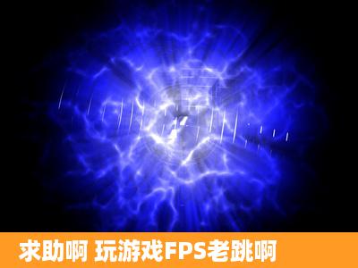 求助啊 玩游戏FPS老跳啊