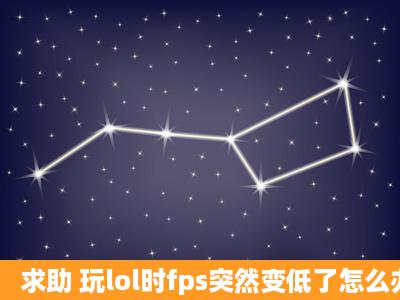 求助 玩lol时fps突然变低了怎么办