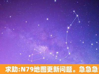 求助:N79地图更新问题。急急急!!!