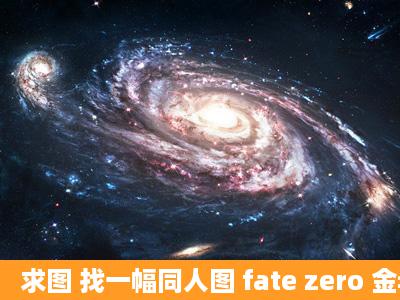 求图 找一幅同人图 fate zero 金=闪=闪