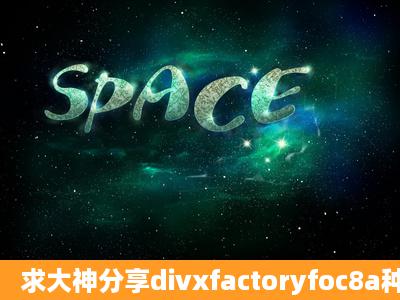 求大神分享divxfactoryfoc8a种子下载