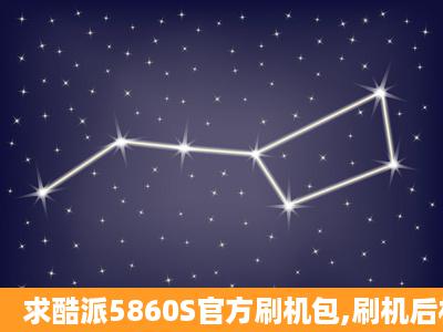 求酷派5860S官方刷机包,刷机后相机,wifi都不能用了,我想刷回去