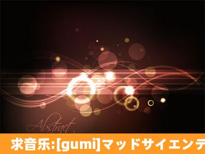 求音乐:[gumi]マッドサイエンティスト mp3格式的 一直求不到啊……