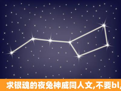 求银魂的夜兔神威同人文,不要bl,结局美满,跪谢!7 2 7 8 5 4 3 7 2@q