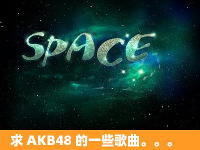 求 AKB48 的一些歌曲。。。