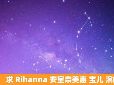 求 Rihanna 安室奈美惠 宝儿 滨崎步 所有歌曲打包下载