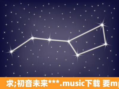 求;初音未来***.music下载 要mp3的。。。求