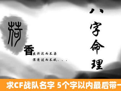 求CF战队名字 5个字以内最后带一个丶的.比较霸道的嫩种有好的请给...