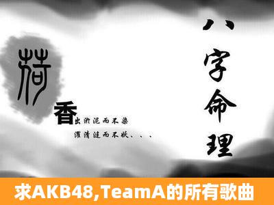 求AKB48,TeamA的所有歌曲