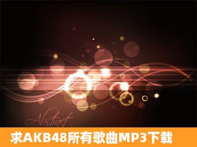 求AKB48所有歌曲MP3下载