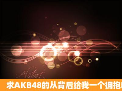 求AKB48的从背后给我一个拥抱MP3