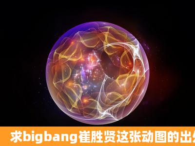 求bigbang崔胜贤这张动图的出处?