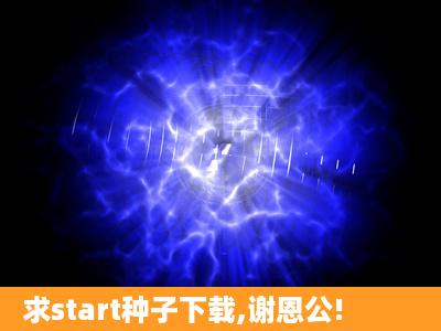 求start种子下载,谢恩公!