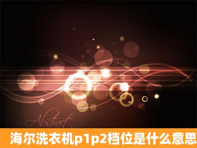 海尔洗衣机p1p2档位是什么意思?