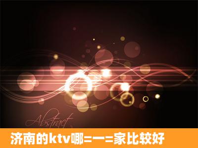 济南的ktv哪=一=家比较好