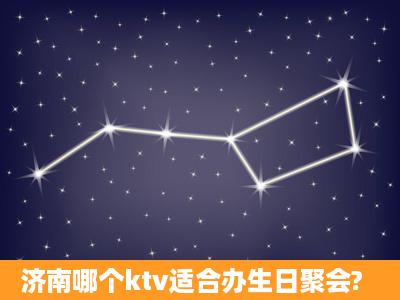 济南哪个ktv适合办生日聚会?