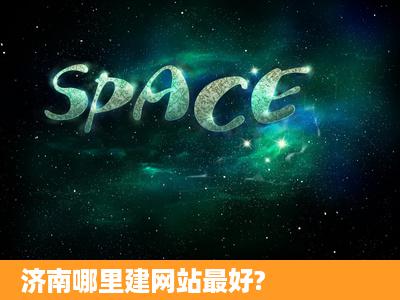 济南哪里建网站最好?