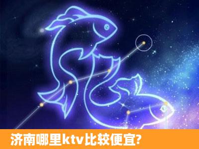 济南哪里ktv比较便宜?