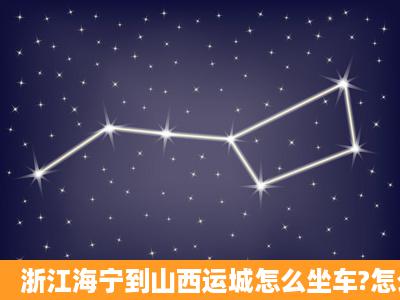 浙江海宁到山西运城怎么坐车?怎么方便?