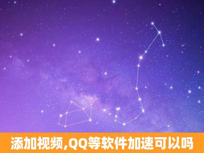 添加视频,QQ等软件加速可以吗